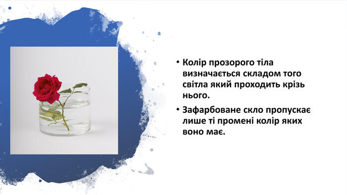 Колір прозорого тіла визначається складом того світла який проходить крізь нього. Зафарбоване скло пропускає лише ті промені колір яких воно має.