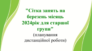 "Сітка занять на березень місяць 2024рік для старшої групи" (планування дистанційної роботи)