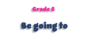 Grade 5. Be going to