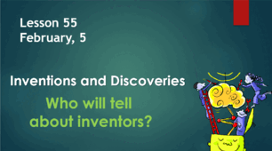 Form 9. Lesson 55. Who will tell about inventions?