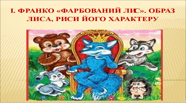 Урок "І. Франко “Фарбований Лис”. Образ Лиса, риси його характеру"