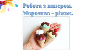 Морозиво-ріжок. Виготовлення морозива за зразком. (с. 76–77, альб.с.55, 58)