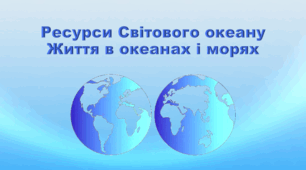 Презентація з географії 6 клас НУШ "Ресурси Світового океану. Життя в океанах і морях" (за підручником Кобернік С. Г., Коваленко Р. Р.)