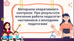 МАТЕРІАЛИ ВИВЧЕННЯ РОБОТИ ПЕДАГОГІВ-НАСТАВНИКІВ З ПЕДАГОГАМИ-ПОЧАТКІВЦЯМИ (МОЛОДИМИ, НОВОПРИБУЛИМИ)