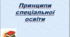 Презентація Принципи спеціальної освіти