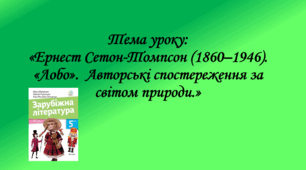 Презентація до уроку на тему: «Ернест Сетон-Томпсон (1860–1946). «Лобо».  Авторські спостереження за світом природи.»