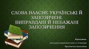 Презентація до уроку українського ділового мовлення на тему: "СЛОВА ВЛАСНЕ УКРАЇНСЬКІ Й ЗАПОЗИЧЕНІ. ВИПРАВДАНІ Й НЕБАЖАНІ ЗАПОЗИЧЕННЯ".