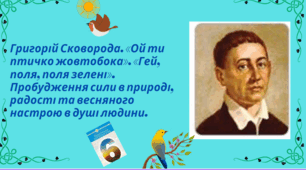 Григорій Сковорода. «Ой ти птичко жовтобока». «Гей, поля, поля зелені». Пробудження сили в природі, радості та весняного настрою в душі людини.