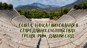 Освіта, наука і виховання в стародавніх суспільствах. Греція. Рим. Давній Схід.
