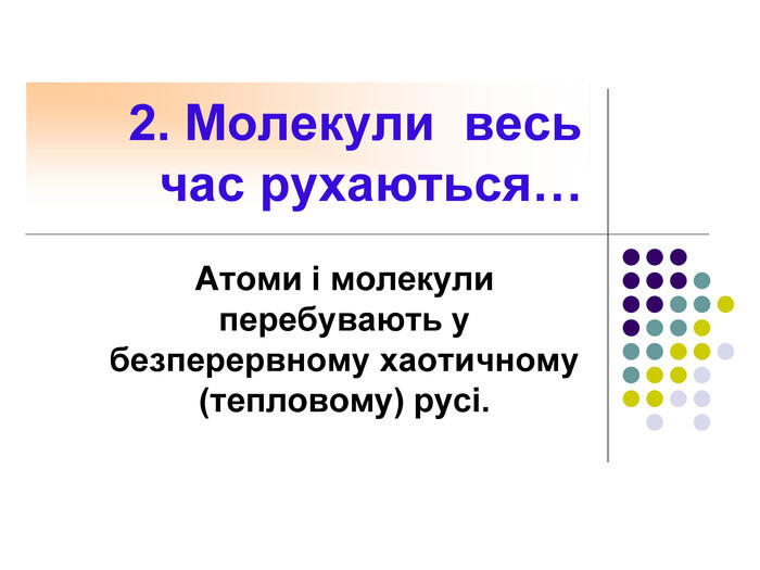 2. Молекули весь час рухаються…Атоми і молекули перебувають у безперервному хаотичному (тепловому) русі.