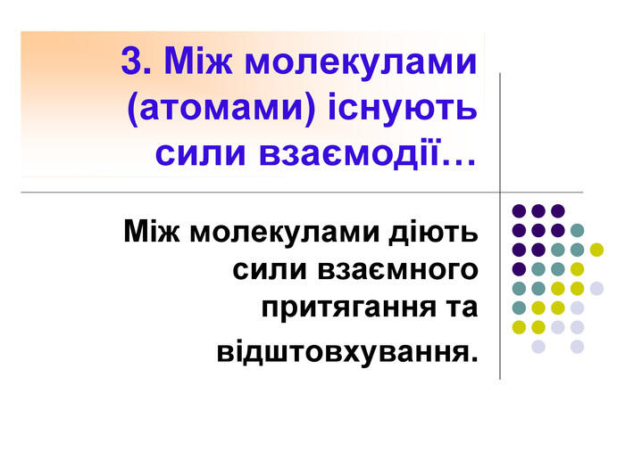 3. Між молекулами (атомами) існують сили взаємодії…Між молекулами діють сили взаємного притягання тавідштовхування.