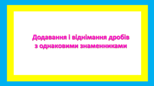 Додавання і віднімання дробів з однаковими знаменниками