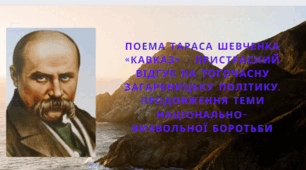 Поема Тараса Шевченка «Кавказ» - пристрасний відгук на тогочасну загарбницьку політику. Продовження теми національно-визвольної боротьби