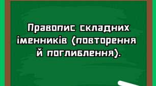НУШ. 6 клас Презентація - конспект уроку "Правопис складних іменників (повторення  й поглиблення)".