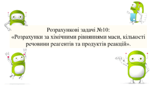 Презентація для учнів 8 класу на тему: «Розрахункові задачі №10:  «Розрахунки за хімічними рівняннями маси, кількості речовини реагентів та продуктів реакцій»».
