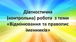 Діагностична (контрольна) робота  з теми «Відмінювання та правопис іменників», 6 клас НУШ