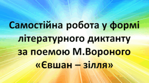 Самостійна робота у формі літературного диктанту за поемою М.Вороного «Євшан – зілля»