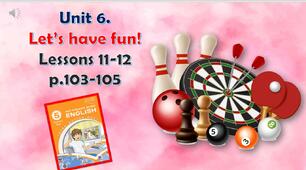 Презентація до уроків 11-12 в 5 класі "Unit 6. Let’s have fun! Lessons 11-12 p.103-105"