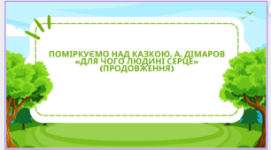 Поміркуємо над казкою. А. Дімаров «Для чого людині серце» (продовження).