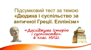 Підсумковий тест з курсу "Досліджуємо історію і суспільство" для 6 класу НУШ за темою "Людина і суспільство за античної Греції. Еллінізм".