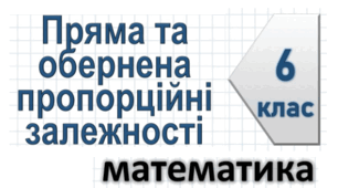 6кл. Пряма та обернена пропорційні залежності 