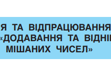КОРИГУВАННЯ ТА ВІДПРАЦЮВАННЯ НАВИЧОК  З ТЕМИ «ДОДАВАННЯ ТА ВІДНІМАННЯ МІШАНИХ ЧИСЕЛ»
