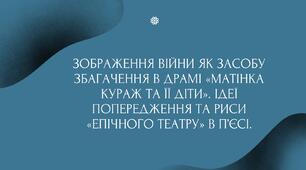 Зображення війни як засобу збагачення в драмі «Матінка Кураж та її діти». Ідеї попередження та риси «епічного театру» в п’єсі.