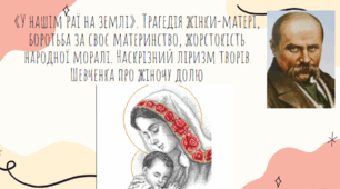 «У нашім раї на землі». Трагедія жінки-матері, боротьба за своє материнство, жорстокість народної моралі. Наскрізний ліризм творів Шевченка про жіночу долю