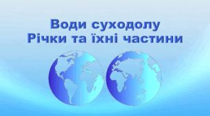 Презентація з географії 6 клас НУШ "Води суходолу. Річки та їхні частини" (за підручником Кобернік С. Г., Коваленко Р. Р.)
