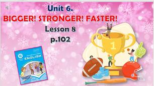 Презентація до уроку 8 в 6 класі "Unit 6. BIGGER! STRONGER! FASTER! Lesson 8, p.102"