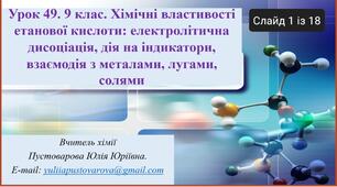 Хімічні властивості етанової кислоти: електролітична дисоціація, дія на індикатори, взаємодія з металами, лугами, солями.
