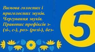  Контрольна робота № 6. Вимова голосних і приголосних звуків. Чергування звуків. Правопис префіксів з- (зі-, с-), роз- (розі-), без- 