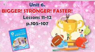 Презентація до уроків 11-12 в 6 класі "Unit 6. BIGGER! STRONGER! FASTER! Lessons 11-12, p.105-107"