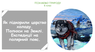 Урок на тему "Як підкорили царство холоду. Полюси на Землі. Експедиції на полярний пояс." (Конспект, презентація, робочі картки для учнів)
