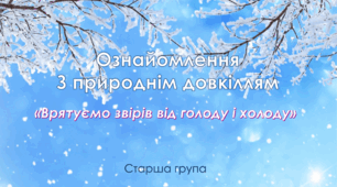 "Врятуємо звірів від холоду та голоду". Ознайомлення з природнім довкіллям. Старша група