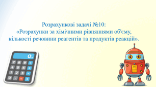 Презентація для учнів 8 класу на тему: «Розрахункові задачі №10:  «Розрахунки за хімічними рівняннями об'єму, кількості речовини реагентів та продуктів реакцій»».