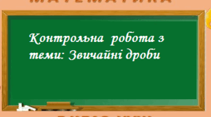 Контрольна робота з теми: Звичайні дроби:правильні і неправильні,мішані . Порівняння звичайних дробів. Додавання  і віднімання звичайних дробів.