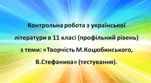 Контрольна робота з теми: «Творчість М. Коцюбинського, В.Стефаника» (тестування).