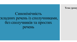Урок на тему "Синонімічність складних речень із сполучниками, без сполучників та простих речень". 9 клас