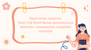 Практичне заняття:  Чому Гай Юлій Цезар залишається відомою і шанованою людиною сьогодні
