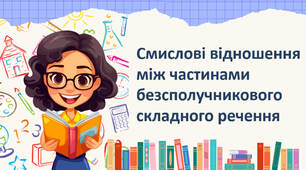 Смислові відношення  між частинами безсполучникового складного речення.