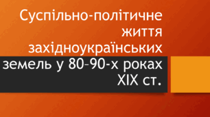 Суспільно-політичне життя західноукраїнських земель у 80–90-х роках XIX ст.