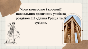 Урок контролю і корекції навчальних досягнень учнів за розділом ІІІ «Давня Греція та її сусіди». 