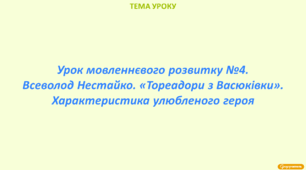 Урок мовленнєвого розвитку №4. Всеволод Нестайко. «Тореадори з Васюківки». Характеристика улюбленого героя.