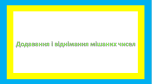 Мішані числа(додавання і віднімання)