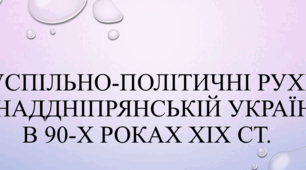 СУСПІЛЬНО-ПОЛІТИЧНІ РУХИ В НАДДНІПРЯНСЬКІЙ УКРАЇНІ в 90-х роках ХІХ ст.