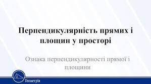 Тест "ПЕРПЕНДИКУЛЯРНІСТЬ ПРЯМИХ І ПЛОЩИН У ПРОСТОРІ." 