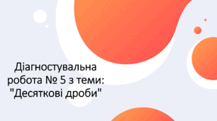 Діагностувальна робота № 5 з теми: "Десяткові дроби"
