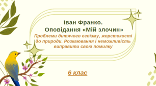 Іван Франко. Оповідання «Мій злочин». Проблеми дитячого егоїзму, жорстокості до природи. Розкаювання і неможливість виправити свою помилку