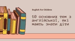 Англійська мова | 10 основних тем з англійської, які мають знати діти.